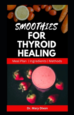 Smoothies for Thyroid Healing: Nutritious Recipes to Boost Immune and Reset Thyroid Health - Dixon, Mary, Dr.