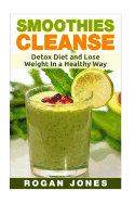 Smoothies: Smoothies Cleanse - Detox Diet and Lose Weight in a Healthy Way