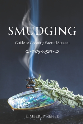 Smudging: Guide to Creating Sacred Spaces - Renee, Kimberly