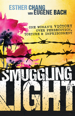 Smuggling Light: One Woman's Victory Over Persecution, Torture, and Imprisonment - Chang, Esther, and Bach, Eugene