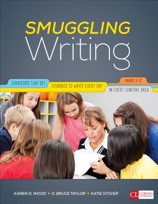 Smuggling Writing: Strategies That Get Students to Write Every Day, in Every Content Area, Grades 3-12 - Wood, Karen D, and Taylor, David Bruce, and Kelly, Katie