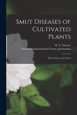 Smut Diseases of Cultivated Plants [microform]: Their Cause and Control - Gssow, H T (Hans Theodor) 1879-1961 (Creator), and Dominion Experimental Farms and Stati (Creator)