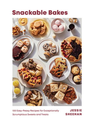 Snackable Bakes: 100 Easy-Peasy Recipes for Exceptionally Scrumptious Sweets and Treats - Sheehan, Jessie