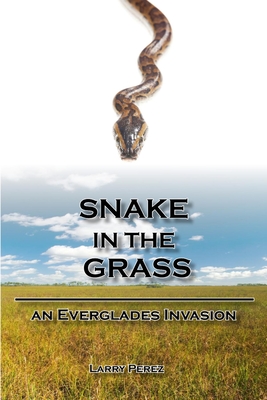 Snake in the Grass: An Everglades Invasion - Perez, Larry