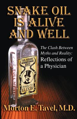 Snake Oil Is Alive and Well: The Clash Between Myths and Reality-Reflections of a Physician - Tavel, M D Morton E