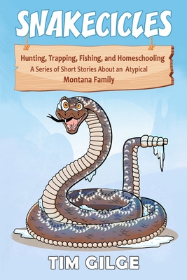 Snakecicles: Homeschooling, Hunting, Trapping, and Fishing. A series of short stories about an atypical Montana Family - Tyler, Will (Editor), and Gilge, Juletta (Contributions by), and Gilge, Kent (Foreword by)