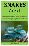 Snakes As Pets: The Complete pet owner's manual on Snakes care, Handling, Interaction, feeding, diet, housing, health care and more