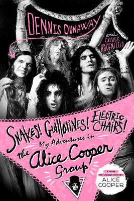 Snakes! Guillotines! Electric Chairs!: My Adventures in the Alice Cooper Group - Dunaway, Dennis, and Hodenfield, Chris