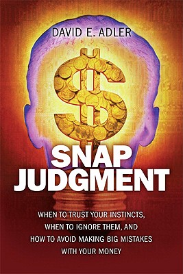 Snap Judgment: When to Trust Your Instincts, When to Ignore Them, and How to Avoid Making Big Mistakes with Your Money - Adler, David E