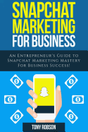 Snapchat Marketing: Snapchat Marketing for Business: An Entrepreneur's Guide to Snapchat Marketing Mastery for Business Success!