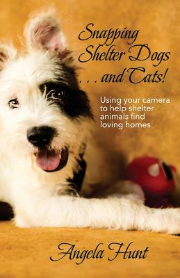 Snapping Shelter Dogs . . . and Cats!: Using your camera to help shelter animals find loving homes - Hunt, Angela, Dr.