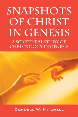 Snapshots of Christ in Genesis: A Scriptural Study of Christology in Genesis - Mitchell, Cordell W