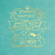 Snapshots with Mom: 50 Favorite Moments with My Mom