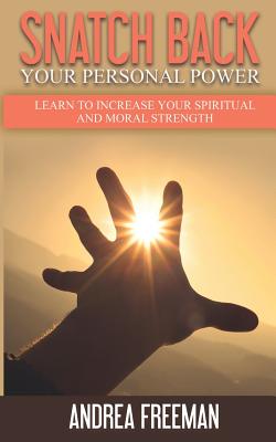 Snatch Back Your Personal Power: Learn To Increase Your Spiritual And Moral Strength - Freeman, Andrea, Ms.