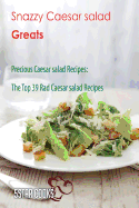 Snazzy Caesar Salad Greats: Precious Caesar Salad Recipes, the Top 39 Rad Caesar Salad Recipes