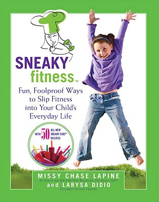 Sneaky Fitness: Fun, Foolproof Ways to Slip Fitness Into Your Child's Everyday Life with 50 All-New Sneaky Chef Recipes! - Lapine, Missy Chase, and Didio, Larysa