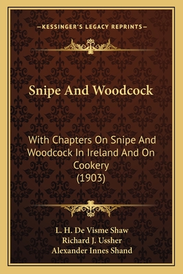 Snipe and Woodcock: With Chapters on Snipe and Woodcock in Ireland and on Cookery (1903) - Shaw, L H De Visme