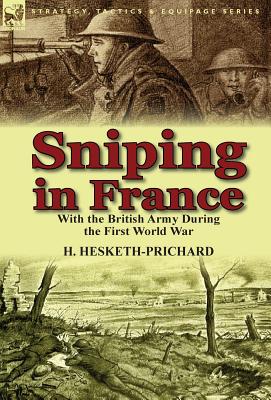 Sniping in France: With the British Army During the First World War - Hesketh-Prichard, H, Major