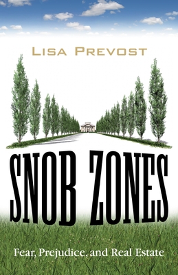Snob Zones: Fear, Prejudice, and Real Estate - Prevost, Lisa