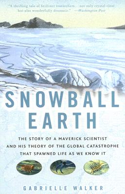 Snowball Earth: The Story of a Maverick Scientist and His Theory of the Global Catastrophe That Spawned Life as We Know It - Walker, Gabrielle