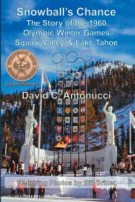 Snowball's Chance: The Story of the 1960 Olympic Winter Games Squaw Valley & Lake Tahoe - Antonucci, David C