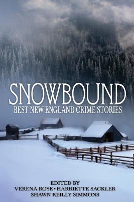 Snowbound: Best New England Crime Stories 2017 - Simmons, Shawn Reilly (Editor), and Sackler, Harriette (Editor), and Rose, Verena (Editor)