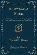 Snowland Folk: The Eskimos, the Bears, the Dogs, the Musk Oxen, and Other Dwellers in the Frozen North (Classic Reprint)