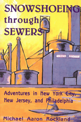 Snowshoeing Through Sewers: Adventures in New York City, New Jersey, and Philadelphia - Rockland, Michael Aaron