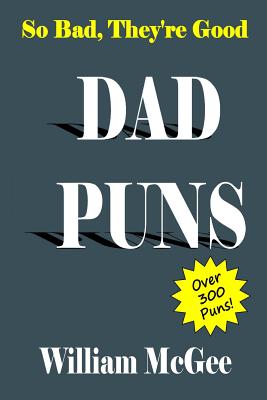 So Bad, They're Good Dad Puns - Over 300 Puns! - McGee, William