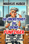 So ?berstehst Du deine F?nfziger: Das Leben nach dem 50. Geburtstag