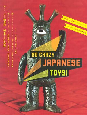 So Crazy Japanese Toys!: Live-Action TV Show Toys from the 1950s to Now - Matison, Jimbo, and Greenblat, Rodney Alan (Foreword by)