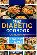 So Easy Diabetic Cookbook For Beginners: 2000+plus Super, Easy Delicious, Low Sugar, Low Carb Recipes, With a 21 Day Meal Plan For Diabetes, Prediabetes Newly Diagnosed.