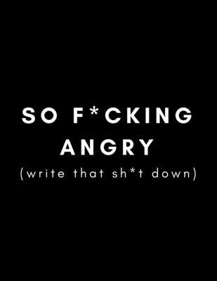 So F*cking Angry (Write That Sh*t Down): Funny Journal/Notebook (Anger Management and Stress Relief Gift) Letting Go/Controlling Work Stress, Anxiety Issues, Modern Life Frustrations - Publishing, Healthyhabits