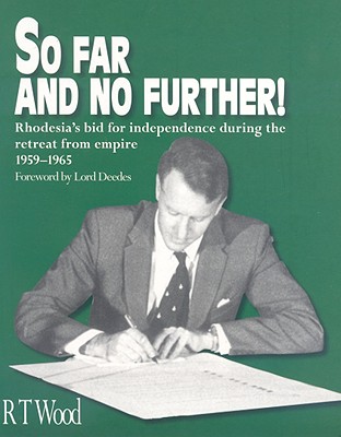 So Far and No Further: Rhodesia's Bid for Independence During the Retreat from Empire 1959-1965 - Wood, J R T