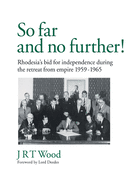 So Far and No Further!: Rhodesia's Bid for Independence During the Retreat from Empire 1959-1965