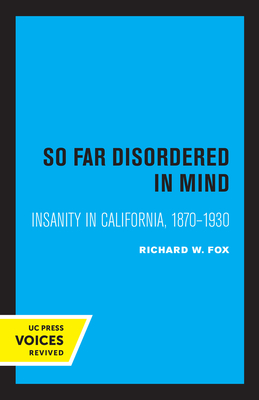 So Far Disordered in Mind: Insanity in California 1870 - 1930 - Fox, Richard W