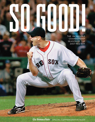 So Good!: The Incredible Championship Season of the 2007 Red Sox - The Boston Globe (Editor)