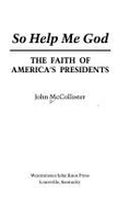 So Help Me God: The Faith of America's Presidents - McCollister, John C, PH.D.