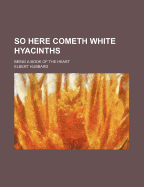 So Here Cometh White Hyacinths: Being a Book of the Heart