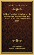 So Here Then, Is a Little Journey to the Home of Joaquin Miller, Also a Study of the Man and His Work (1903)