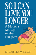 So I Can Love You Longer: A Mother's Message to Her Daughter