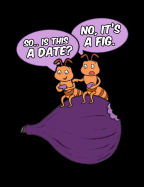 So Is This A Date? No It's A Fig: Funny Quotes and Pun Themed College Ruled Composition Notebook