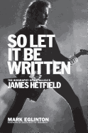 So Let It Be Written: The Biography of Metallica's James Hetfield