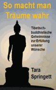 So macht man Tr?ume wahr: Tibetisch-Buddhistische Geheimnisse zur Erf?llung unserer W?nsche