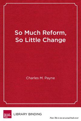 So Much Reform, So Little Change: The Persistence of Failure in Urban Schools - Payne, Charles M