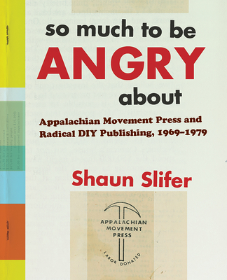 So Much to Be Angry about: Appalachian Movement Press and Radical DIY Publishing, 1969-1979 - Slifer, Shaun