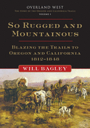 So Rugged and Mountainous, 1: Blazing the Trails to Oregon and California, 1812-1848