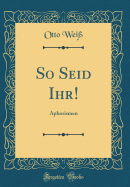 So Seid Ihr!: Aphorismen (Classic Reprint)