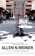 So Smart But...: How Intelligent People Lose Credibility - And How They Can Get It Back