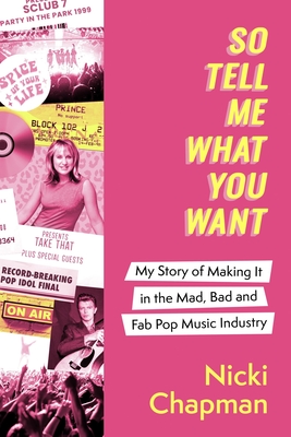 So Tell Me What You Want: My story of making it in the mad, bad and fab pop music industry - Chapman, Nicki